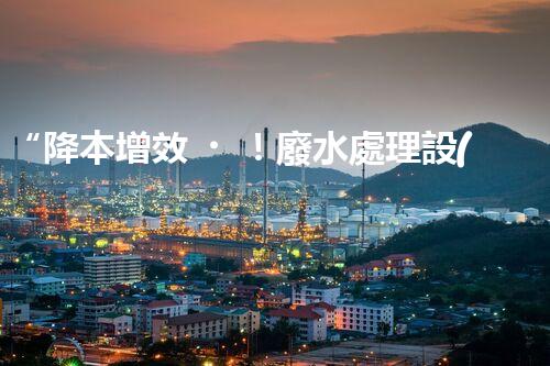“降本增效！廢水處理設(shè)備省事又省錢(qián)，快來(lái)了解！”